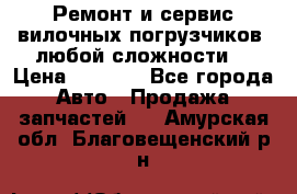 •	Ремонт и сервис вилочных погрузчиков (любой сложности) › Цена ­ 1 000 - Все города Авто » Продажа запчастей   . Амурская обл.,Благовещенский р-н